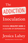 The Addiction Inoculation: Raising Healthy Kids in a Culture of Dependence Cover Image