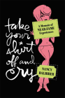 Take Your Shirt Off and Cry: A Memoir of Near-Fame Experiences By Nancy Balbirer Cover Image