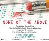 None of the Above: The Untold Story of the Atlanta Public Schools Cheating Scandal, Corporate Greed, and the Criminalization of Educators By Shani Robinson, Anna Simonton, Lisa Renee Pitts (Narrated by) Cover Image