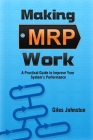 Making MRP Work: A Practical Guide To Improve Your System's Performance By Giles Johnston Cover Image