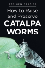 How to Raise and Preserve CATALPA Worms By Stephen Frazier Cover Image