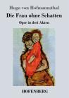 Die Frau ohne Schatten: Oper in drei Akten By Hugo Von Hofmannsthal Cover Image