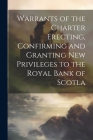 Warrants of the Charter Erecting, Confirming and Granting new Privileges to the Royal Bank of Scotla By Anonymous Cover Image