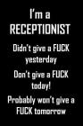 I'm A Receptionist. Didn't Give A Fuck Yesterday.: Funny, adult humor notebook to write in for bad assed receptionists (are there any other kind?). Fu By Daddio Notebooks Cover Image