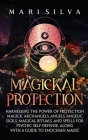 Magickal Protection: Harnessing the Power of Protection Magick, Archangels, Angels, Angelic Sigils, Magical Rituals, and Spells for Psychic Cover Image