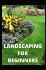 Landscaping for Beginners: Comprehensive Guide to Plan, Plant, Built and Secure your Outdoor Space. Design Ideas for Perfect Landscaping By Alex Paul Cover Image