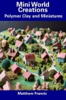 Mini World Creations: Polymer Clay and Miniatures By Matthew Francis Cover Image