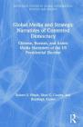 Global Media and Strategic Narratives of Contested Democracy: Chinese, Russian, and Arabic Media Narratives of the Us Presidential Election (Routledge Studies in Global Information) By Robert S. Hinck, Natalie Khazaal (Contribution by), Skye Cooley Cover Image