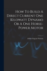 How To Build A Direct Current One Kilowatt Dynamo Or A One Horse-power Motor By Arthur Eugene Watson Cover Image