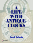 A Life with Antique Clocks By Derek Roberts Cover Image