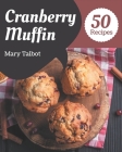 50 Cranberry Muffin Recipes: The Highest Rated Cranberry Muffin Cookbook You Should Read By Mary Talbot Cover Image