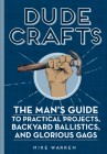 Dude Crafts: The Man's Guide to Practical Projects, Backyard Ballistics, and Glorious Gags By Mike Warren Cover Image