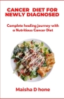 Cancer Diet For Newly Diagnosed: Complete Healing Journey With A Nutritious Cancer Diet Cover Image
