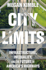 City Limits: Infrastructure, Inequality, and the Future of America's Highways By Megan Kimble Cover Image