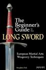 The Beginner's Guide to the Long Sword: European Martial Arts Weaponry Techniques Cover Image