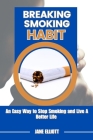 Breaking Smoking Habit: An Easy Way to Stop Smoking and Live A Better Life By Jane Elliott Cover Image