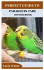 Perfect Guide to Parakeets Care Owner Book By Louis Walter Cover Image