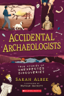Accidental Archaeologists: True Stories of Unexpected Discoveries By Sarah Albee Cover Image