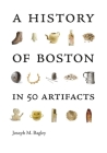 A History of Boston in 50 Artifacts By Joseph M. Bagley Cover Image