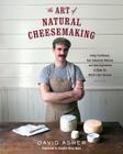 The Art of Natural Cheesemaking: Using Traditional, Non-Industrial Methods and Raw Ingredients to Make the World's Best Cheeses By David Asher, Sandor Ellix Katz (Foreword by) Cover Image
