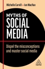 Myths of Social Media: Dispel the Misconceptions and Master Social Media (Business Myths #11) By Michelle Carvill, Ian MacRae Cover Image