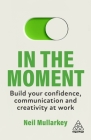 In the Moment: Build Your Confidence, Communication and Creativity at Work Cover Image