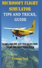 Microsoft Flight Simulator Tips and Tricks, Guide: Learn The Tip And Tricks On How To Be The Best Pilot Ever By Winning Paul Cover Image