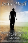 Mental Illness is An Actual Illness: Thoughts, Stories, and Philosophy of Life From Someone Living With Mental Illness By John Medl Cover Image
