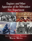 Engines and Other Apparatus of the Milwaukee Fire Department: An Illustrated History By Wayne Mutza Cover Image