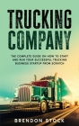 Trucking Company: The Complete Guide on How to Start and Run Your Successful Trucking Business Startup from Scratch By Brendon Stock Cover Image