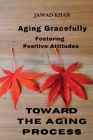 Aging Gracefully: Fostering Positive Attitudes Toward the Aging Process. By Jawad Khan Cover Image