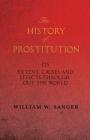 The History of Prostitution - Its Extent, Causes and Effects Throughout the World - Being an Official Report to the Board of Alms-House Governors of t By William W. Sanger Cover Image