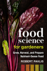 Food Science for Gardeners: Grow, Harvest, and Prepare Nutrient Dense Foods By Robert Pavlis Cover Image