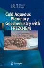 Cold Aqueous Planetary Geochemistry with Frezchem: From Modeling to the Search for Life at the Limits (Advances in Astrobiology and Biogeophysics) By Giles M. Marion, Jeffrey S. Kargel Cover Image