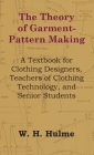 The Theory of Garment-Pattern Making - A Textbook for Clothing Designers, Teachers of Clothing Technology, and Senior Students By W. H. Hulme Cover Image