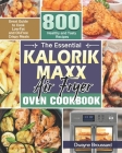 The Essential Kalorik Maxx Air Fryer Oven Cookbook: Great Guide to Cook Low-Fat and Oil-Free Crispy Meals with 800 Healthy and Tasty Recipes Cover Image