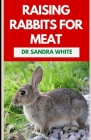 Raising Rabbits For Meat: The Agricultural Guide to Rearing and Nurturing Healthy Rabbits By Sandra White Cover Image