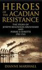 Heroes of the Acadian Resistance: The Story of Joseph Beausoleil Broussard and Pierre II Surette 1702-1765 By Dianne Marshall Cover Image