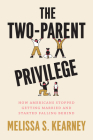 The Two-Parent Privilege: How Americans Stopped Getting Married and Started Falling Behind By Melissa S. Kearney Cover Image