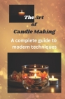 The Art of Candle Making: A complete guide to modern techniques By Joe Roberts Cover Image