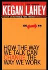 How the Way We Talk Can Change the Way We Work: Seven Languages for Transformation By Robert Kegan, Lisa Laskow Lahey Cover Image