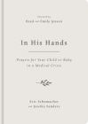 In His Hands: Prayers for Your Child or Baby in a Medical Crisis By Jessika Sanders, Eric M. Schumacher, Emily Jensen (Foreword by) Cover Image