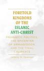 Foretold Kingdoms of the Islamic Anti-Christ: Prophecy, Politics, the Epicenter of Armageddon, and the Final Caliphate By Johnny N. Spencer Cover Image
