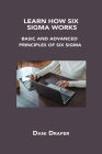 Learn How Six SIGMA Works: Basic and Advanced Principles of Six SIGMA By Dani Draper Cover Image