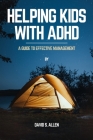 Helping Kids with ADHD: A Guide to Effective Management By David S. Allen Cover Image