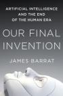 Our Final Invention: Artificial Intelligence and the End of the Human Era By James Barrat Cover Image