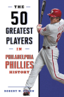 The 50 Greatest Players in Philadelphia Phillies History Cover Image