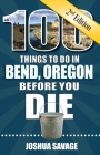 100 Things to Do in Bend, Oregon Before You Die, 2nd Edition By Joshua Savage Cover Image