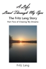 A Life Lived Through My Eyes: The Fritz Lang Story: Part Two of Chasing My Dreams Cover Image