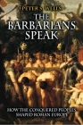The Barbarians Speak: How the Conquered Peoples Shaped Roman Europe By Peter S. Wells Cover Image